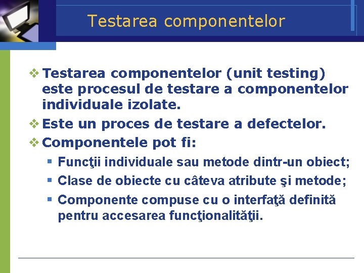 Testarea componentelor (unit testing) este procesul de testare a componentelor individuale izolate. Este un