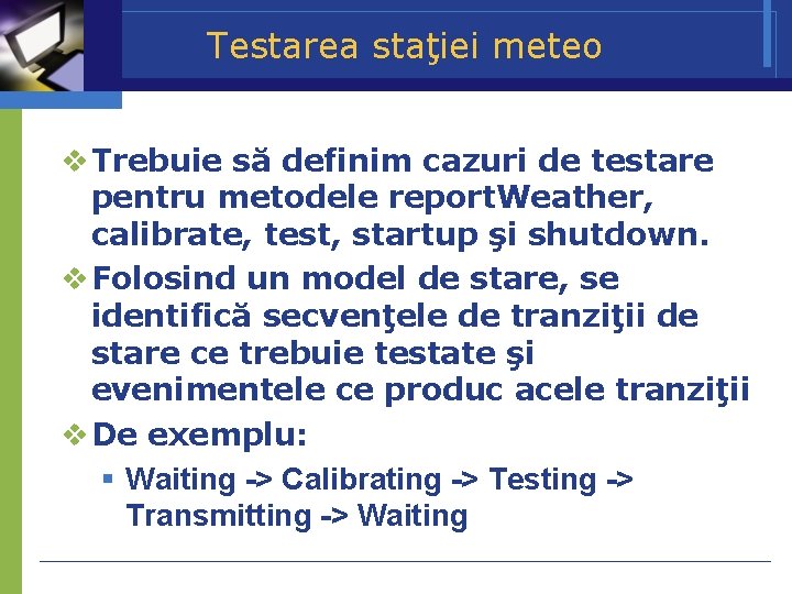 Testarea staţiei meteo Trebuie să definim cazuri de testare pentru metodele report. Weather, calibrate,