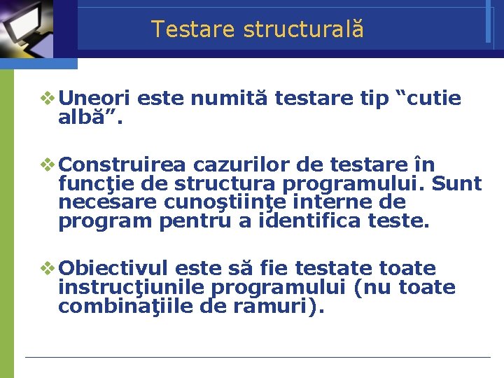 Testare structurală Uneori este numită testare tip “cutie albă”. Construirea cazurilor de testare în