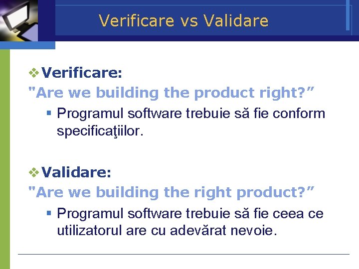 Verificare vs Validare Verificare: "Are we building the product right? ” Programul software trebuie