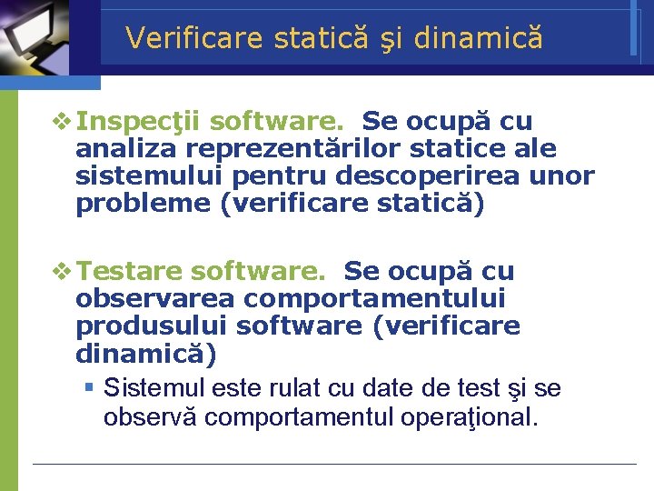 Verificare statică şi dinamică Inspecţii software. Se ocupă cu analiza reprezentărilor statice ale sistemului