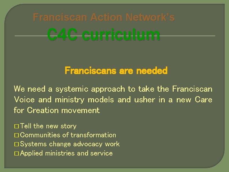 Franciscan Action Network’s C 4 C curriculum Franciscans are needed We need a systemic