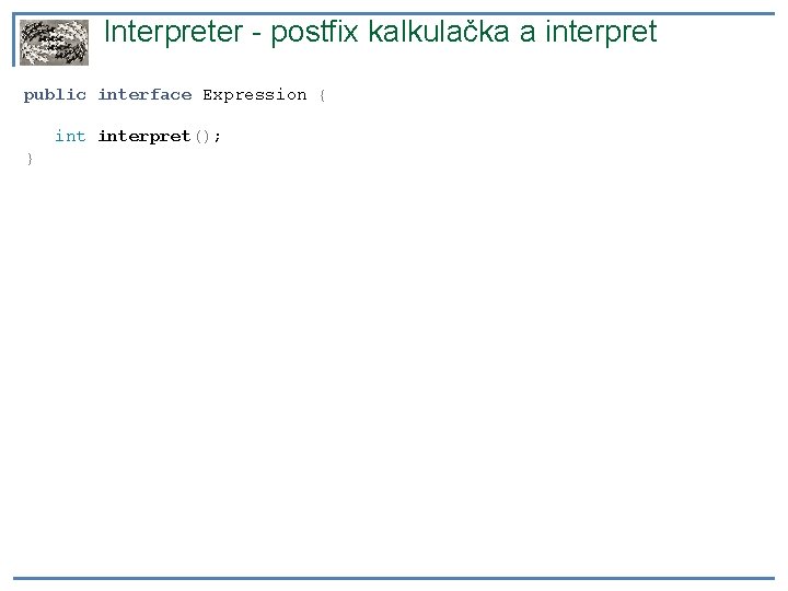 Interpreter - postfix kalkulačka a interpret public interface Expression { interpret(); } 