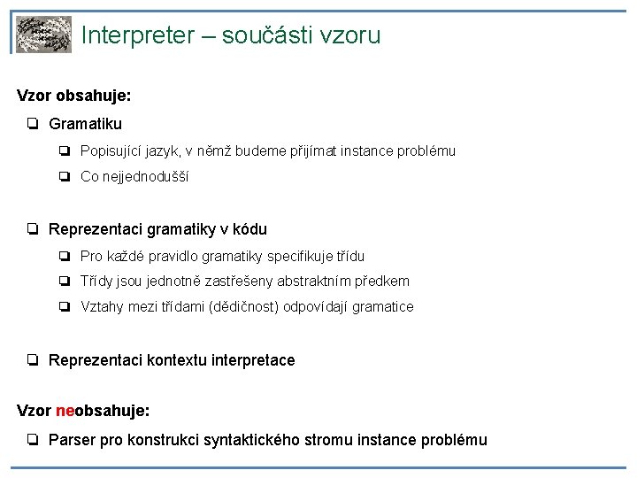 Interpreter – součásti vzoru Vzor obsahuje: ❏ Gramatiku ❏ Popisující jazyk, v němž budeme