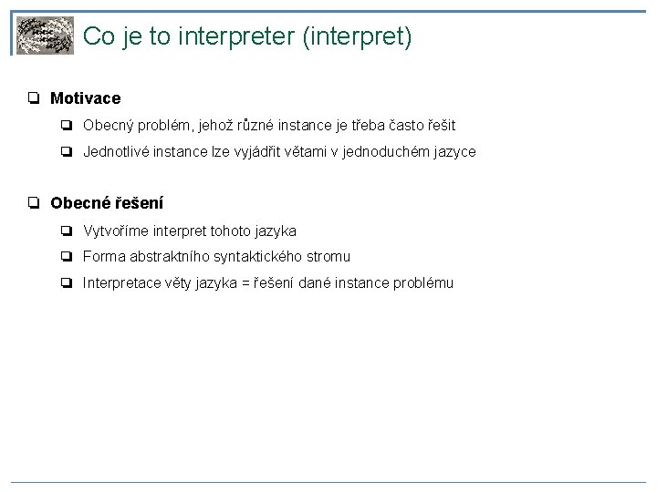Co je to interpreter (interpret) ❏ Motivace ❏ Obecný problém, jehož různé instance je