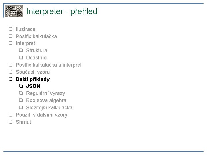Interpreter - přehled ❏ Ilustrace ❏ Postfix kalkulačka ❏ Interpret ❏ Struktura ❏ Účastníci