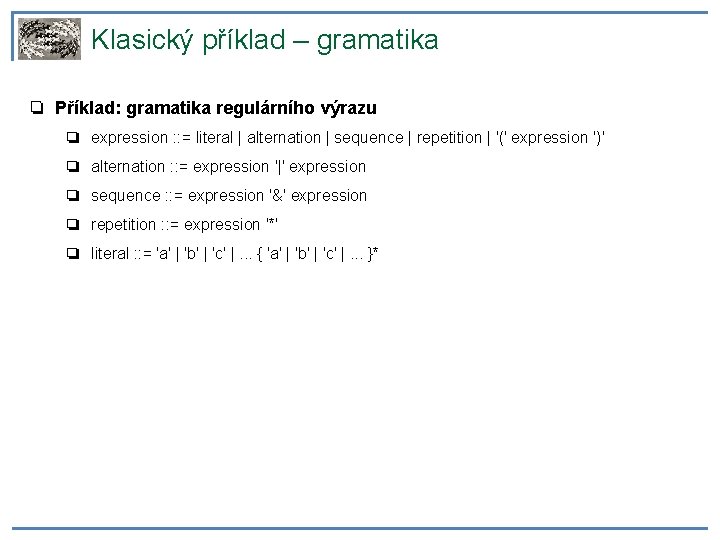 Klasický příklad – gramatika ❏ Příklad: gramatika regulárního výrazu ❏ expression : : =