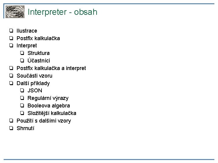 Interpreter - obsah ❏ Ilustrace ❏ Postfix kalkulačka ❏ Interpret ❏ Struktura ❏ Účastníci