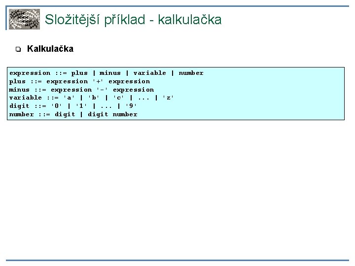 Složitější příklad - kalkulačka ❏ Kalkulačka expression : : = plus | minus |