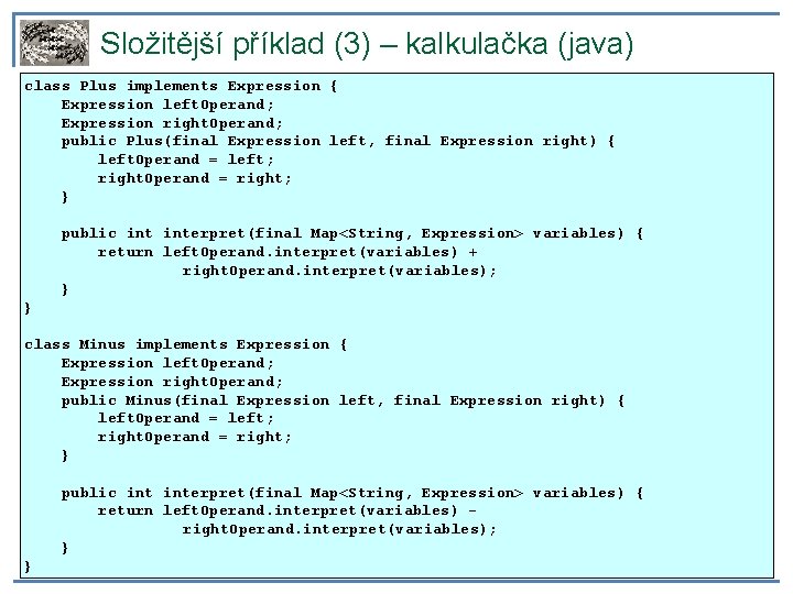 Složitější příklad (3) – kalkulačka (java) class Plus implements Expression { Expression left. Operand;