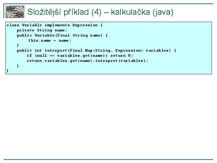 Složitější příklad (4) – kalkulačka (java) class Variable implements Expression { private String name;