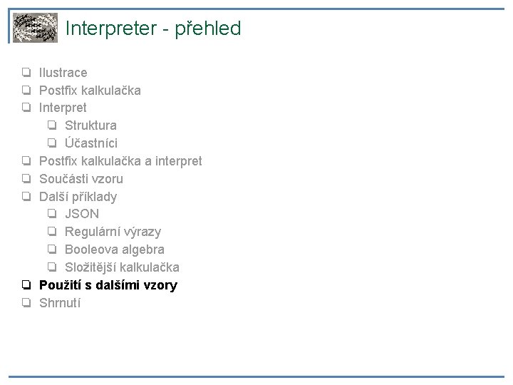 Interpreter - přehled ❏ Ilustrace ❏ Postfix kalkulačka ❏ Interpret ❏ Struktura ❏ Účastníci