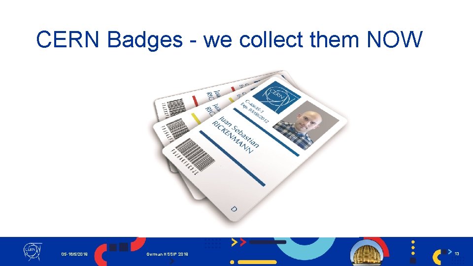 CERN Badges - we collect them NOW 05 -18/5/2019 German HSSIP 2019 13 