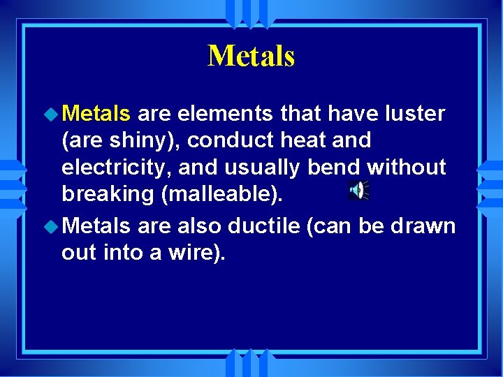 Metals u Metals are elements that have luster (are shiny), conduct heat and electricity,
