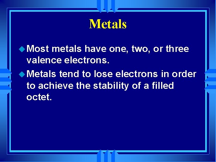 Metals u Most metals have one, two, or three valence electrons. u Metals tend