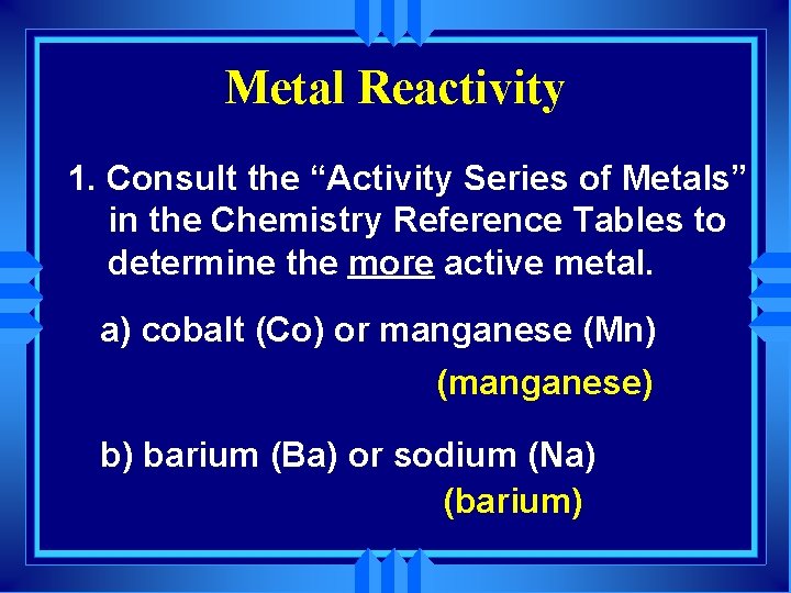 Metal Reactivity 1. Consult the “Activity Series of Metals” in the Chemistry Reference Tables