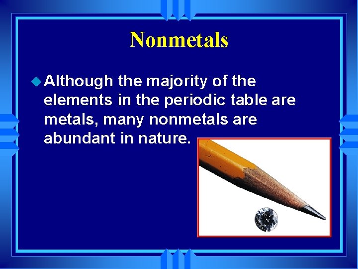 Nonmetals u Although the majority of the elements in the periodic table are metals,