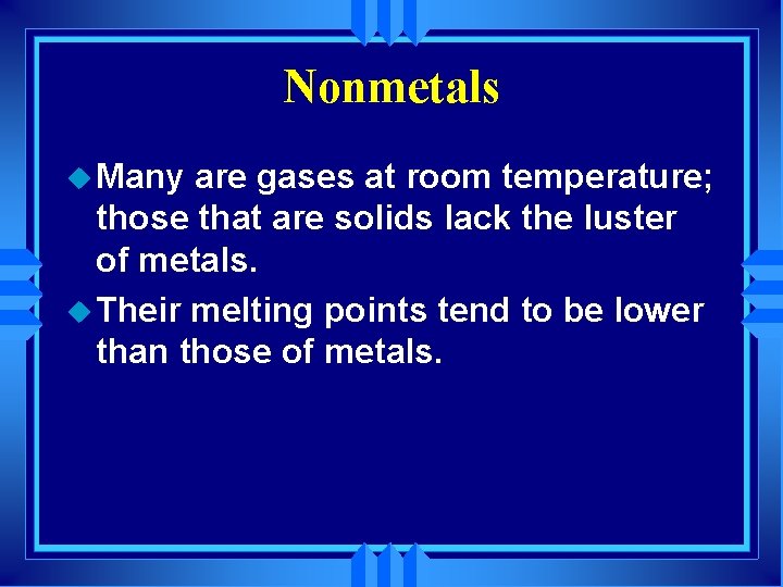 Nonmetals u Many are gases at room temperature; those that are solids lack the