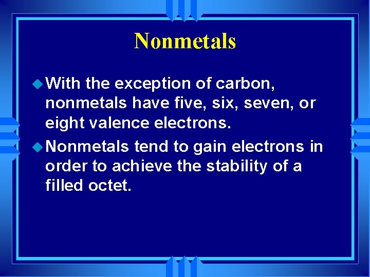 Nonmetals u With the exception of carbon, nonmetals have five, six, seven, or eight