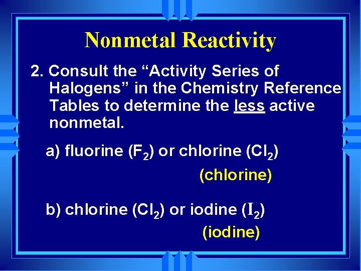 Nonmetal Reactivity 2. Consult the “Activity Series of Halogens” in the Chemistry Reference Tables