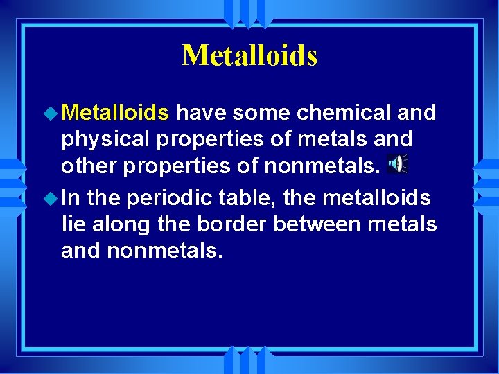 Metalloids u Metalloids have some chemical and physical properties of metals and other properties
