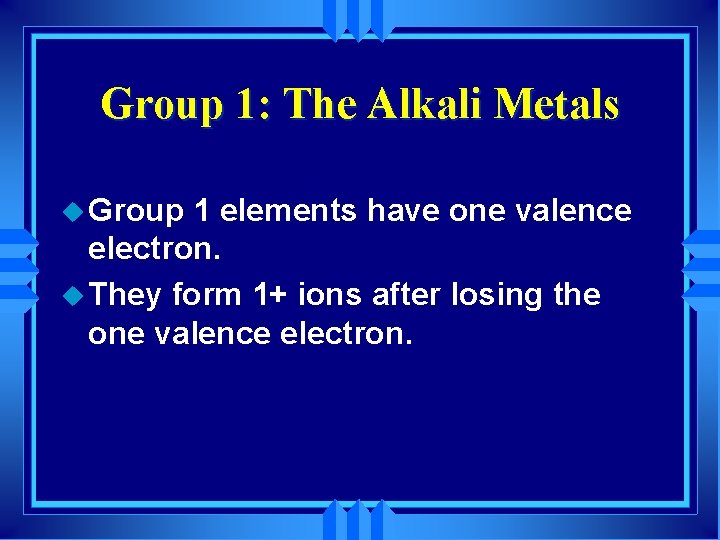Group 1: The Alkali Metals u Group 1 elements have one valence electron. u