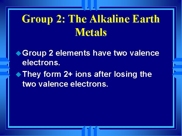 Group 2: The Alkaline Earth Metals u Group 2 elements have two valence electrons.