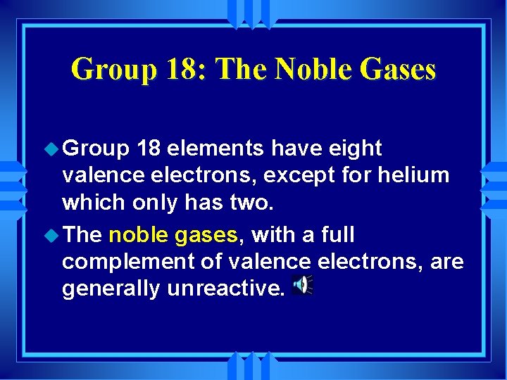 Group 18: The Noble Gases u Group 18 elements have eight valence electrons, except