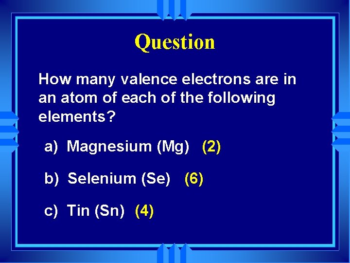 Question How many valence electrons are in an atom of each of the following
