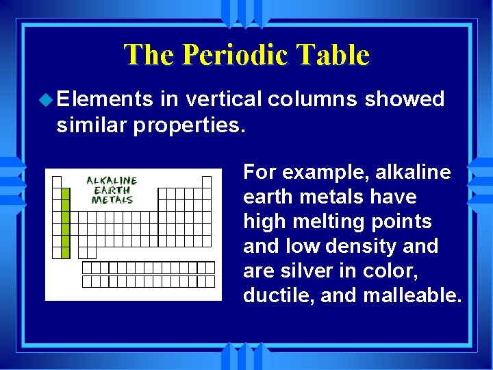 The Periodic Table u Elements in vertical columns showed similar properties. For example, alkaline