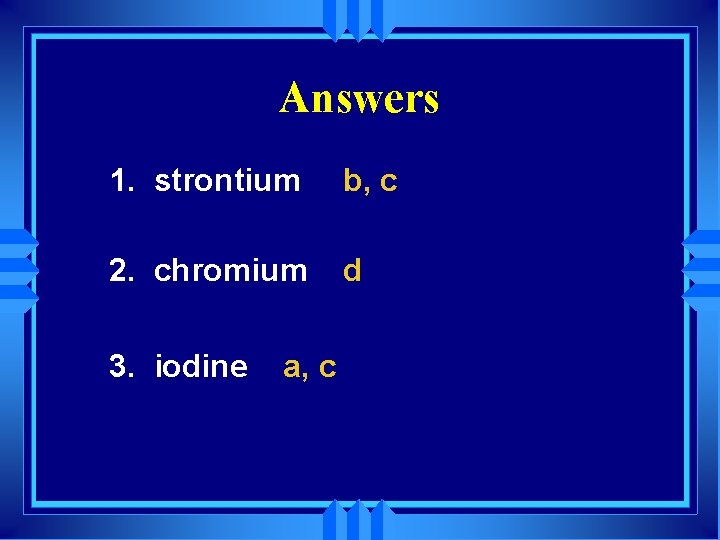Answers 1. strontium b, c 2. chromium d 3. iodine a, c 