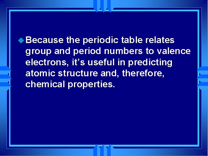 u Because the periodic table relates group and period numbers to valence electrons, it’s