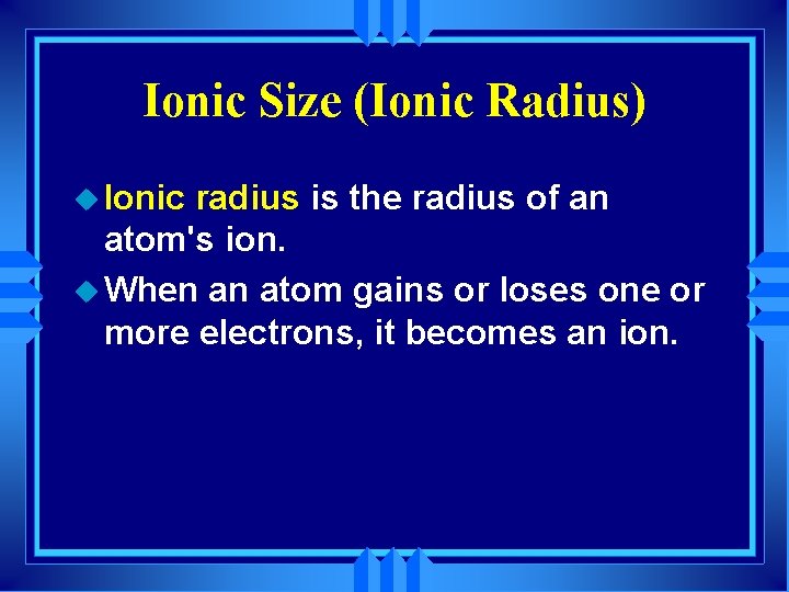 Ionic Size (Ionic Radius) u Ionic radius is the radius of an atom's ion.