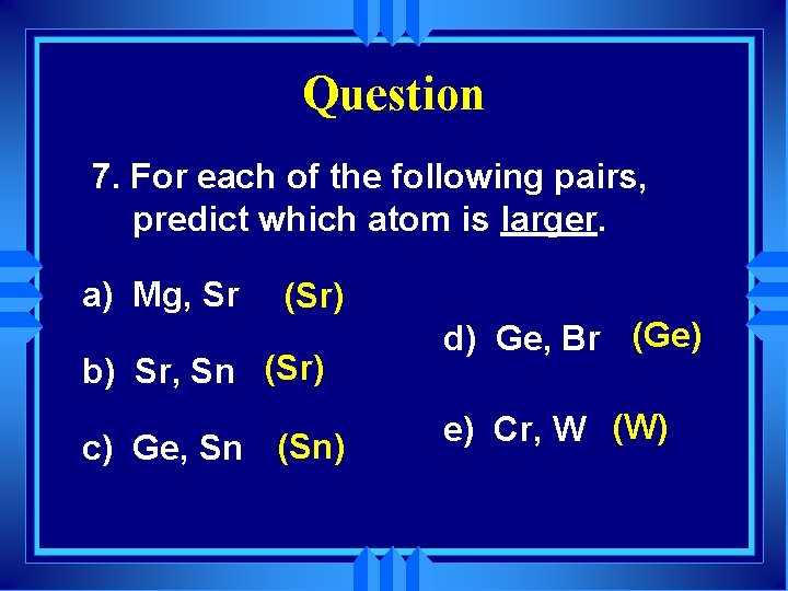 Question 7. For each of the following pairs, predict which atom is larger. a)