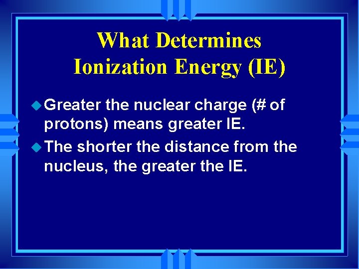 What Determines Ionization Energy (IE) u Greater the nuclear charge (# of protons) means