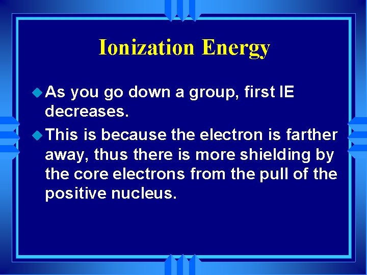 Ionization Energy u As you go down a group, first IE decreases. u This