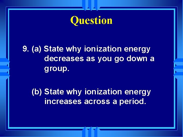 Question 9. (a) State why ionization energy decreases as you go down a group.