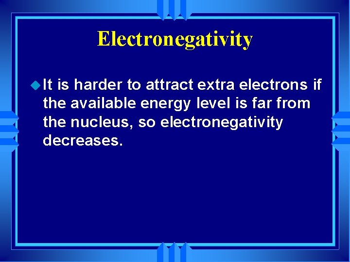 Electronegativity u It is harder to attract extra electrons if the available energy level