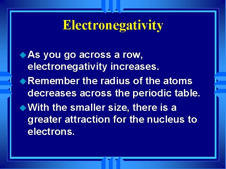 Electronegativity u As you go across a row, electronegativity increases. u Remember the radius