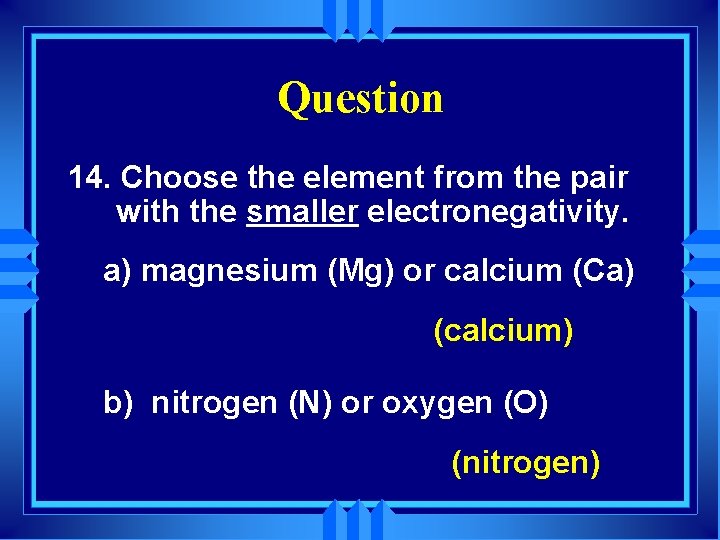 Question 14. Choose the element from the pair with the smaller electronegativity. a) magnesium
