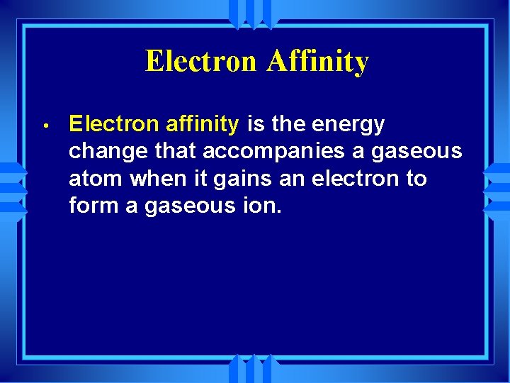 Electron Affinity • Electron affinity is the energy change that accompanies a gaseous atom