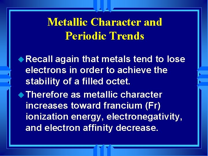 Metallic Character and Periodic Trends u Recall again that metals tend to lose electrons