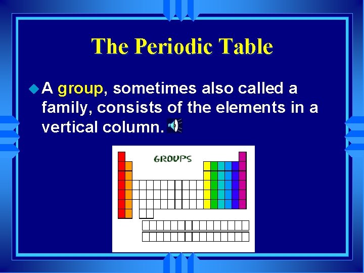 The Periodic Table u. A group, sometimes also called a family, consists of the