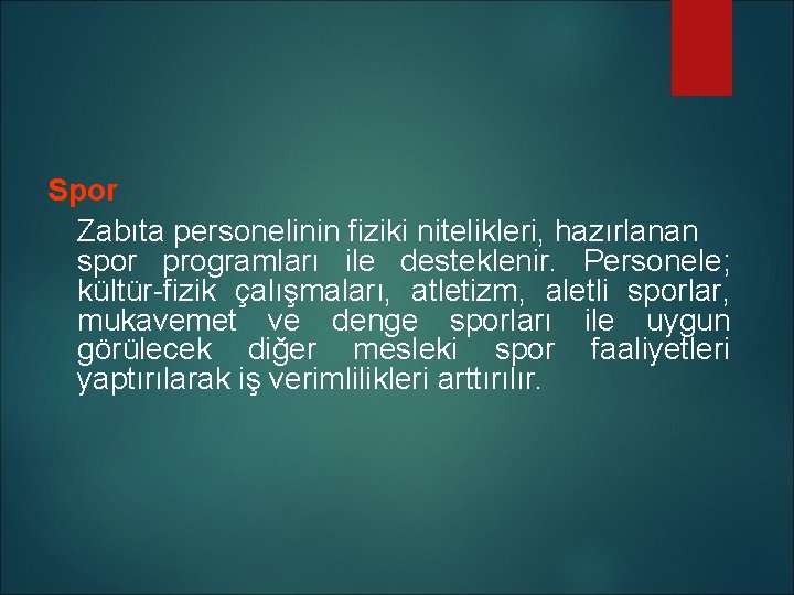 Spor Zabıta personelinin fiziki nitelikleri, hazırlanan spor programları ile desteklenir. Personele; kültür-fizik çalışmaları, atletizm,