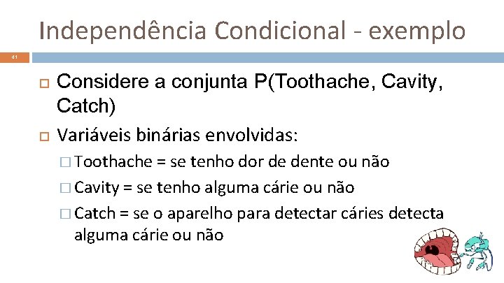 Independência Condicional - exemplo 41 Considere a conjunta P(Toothache, Cavity, Catch) Variáveis binárias envolvidas: