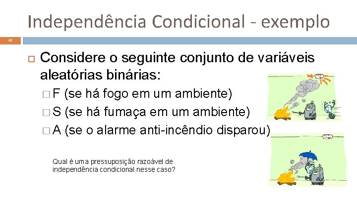 Independência Condicional - exemplo 45 Considere o seguinte conjunto de variáveis aleatórias binárias: �F