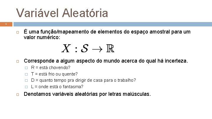 Variável Aleatória 6 É uma função/mapeamento de elementos do espaço amostral para um valor