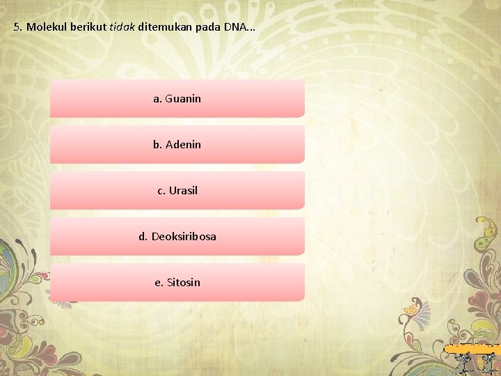 5. Molekul berikut tidak ditemukan pada DNA. . . a. Guanin b. Adenin c.