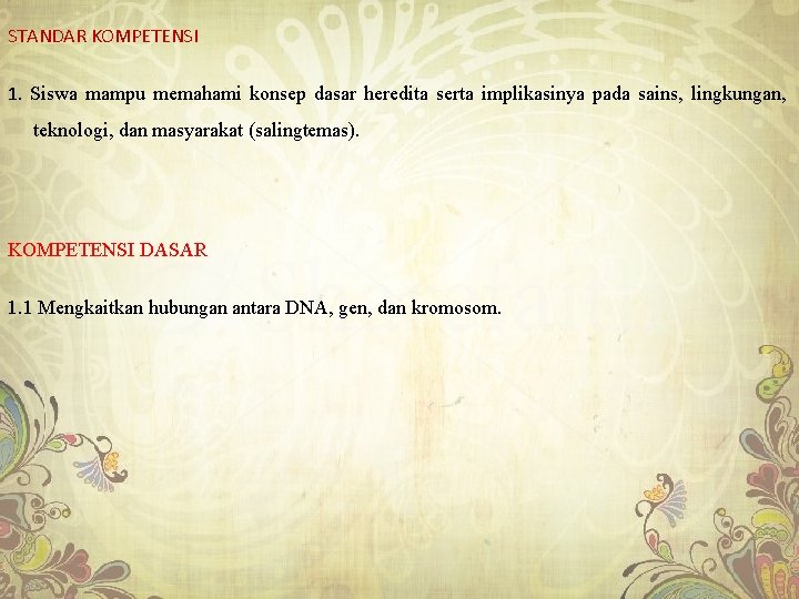 STANDAR KOMPETENSI 1. Siswa mampu memahami konsep dasar heredita serta implikasinya pada sains, lingkungan,