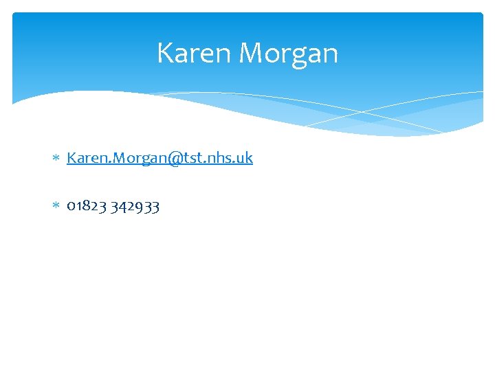 Karen Morgan Karen. Morgan@tst. nhs. uk 01823 342933 